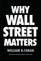 Why Wall Street Matters by William D. Cohan, 9780399590696