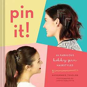 Pin It! (20 Fabulous Bobby Pin Hairstyles) by Annamarie Tendler, Justin Ouellette, 9781452158389