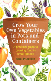 Grow Your Own Vegetables in Pots and Containers (A practical guide to growing food in small spaces) by Paul Peacock, 9781472137050