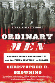 Ordinary Men (Reserve Police Battalion 101 and the Final Solution in Poland) by Christopher R. Browning, 9780062303028