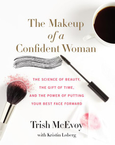 The Makeup of a Confident Woman (The Science of Beauty, the Gift of Time, and the Power of Putting Your Best Face Forward) by Trish McEvoy, Kristin Loberg, 9780062495426