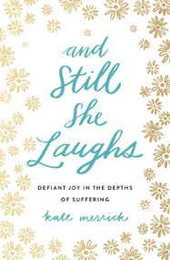 And Still She Laughs (Defiant Joy in the Depths of Suffering) by Kate Merrick, 9780718092818