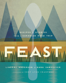 Feast (Recipes and Stories from a Canadian Road Trip: A Cookbook) by Lindsay Anderson, Dana VanVeller, 9780147529718