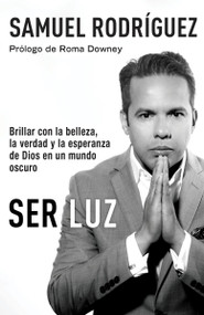 Ser Luz / Be Light (Brillar con la belleza, la verdad y la esperanza de Dios en un mundo oscuro) (Spanish Edition) by Samuel Rodriguez, Roma Downey, 9780525433835