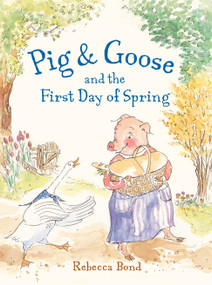 Pig & Goose and the First Day of Spring by Rebecca Bond, Rebecca Bond, 9781580895941