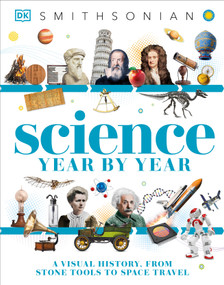 Science Year by Year (A Visual History, From Stone Tools to Space Travel) by DK, Smithsonian Institution, 9781465457585