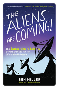 The Aliens Are Coming! (The Extraordinary Science Behind Our Search for Life in the Universe) by Ben Miller, 9781615193653