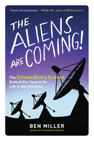 The Aliens Are Coming! (The Extraordinary Science Behind Our Search for Life in the Universe) by Ben Miller, 9781615193653