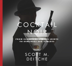 Cocktail Noir: From Gangsters and Gin Joints to Gumshoes and Gimlets by Scott Deitche, 9781941947005