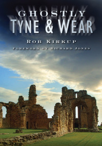 Ghostly Tyne and Wear by Rob Kirkup, 9780750951098