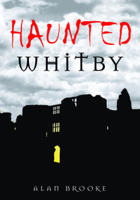 Haunted Whitby by Alan Brooke, 9780752449258