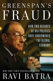 Greenspan's Fraud (How Two Decades of His Policies Have Undermined the Global Economy) by Ravi Batra, 9781403968593