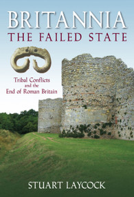 Britannia - The Failed State (Tribal Conflict and the End of Roman Britain) by Stuart Laycock, 9780752446141