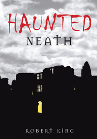 Haunted Neath by Robert King, 9780752450056