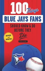 100 Things Blue Jays Fans Should Know & Do Before They Die by Steve Clarke, 9781629374123