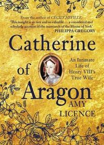 Catherine of Aragon (An Intimate Life of Henry VIII's True Wife) by Amy Licence, 9781445656700