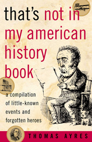 That's Not in My American History Book (A Compilation of Little-Known Events and Forgotten Heroes) by Thomas Ayres, 9781589791077