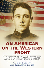 An American on the Western Front (The First World War Letters of Arthur Clifford Kimber, 1917-18) by Patrick Gregory, Elizabeth Nurser, 9780750960526