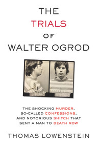 The Trials of Walter Ogrod (The Shocking Murder, So-Called Confessions, and Notorious Snitch That Sent a Man to Death Row) by Thomas Lowenstein, 9781613738016