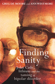 Finding Sanity (John Cade, Lithium and the Taming of Bipolar Disorder) by Greg de Moore, Ann Westmore, 9781760113704
