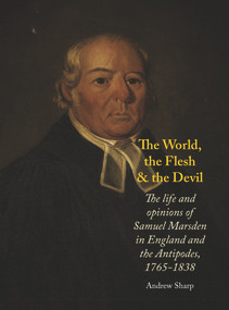 The World, The Flesh and the Devil (The Life and Opinions of Samuel Marsden in England and the Antipodes, 1765-1838) by Andrew Sharp, 9781869408121