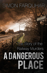 A Dangerous Place (The Story of the Railway Murders) by Simon Farquhar, 9780750965897