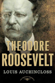 Theodore Roosevelt (The American Presidents Series: The 26th President, 1901-1909) by Louis Auchincloss, Arthur M. Schlesinger, Jr., 9780805069068