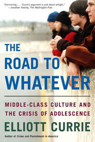 The Road to Whatever (Middle-Class Culture and the Crisis of Adolescence) by Elliott Currie, 9780805080001