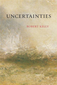 Uncertainties by Robert Kelly, 9781581771220