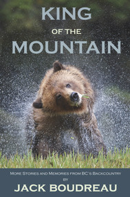 King of the Mountain (Stories and Memories from BC's Backcountry) by Jack Boudreau, 9781927575420