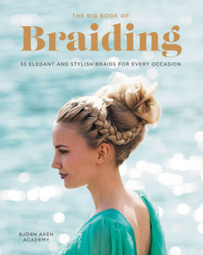 The Big Book of Braiding (55 Elegant and Stylish Braids for Every Occasion) by Bjorn Axen, 9780062499073