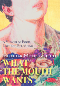 What the Mouth Wants (A Memoir of Food, Love and Belonging) by Monica Meneghetti, 9781987915358