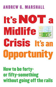 It's NOT a Midlife Crisis It's an Opportunity (How to be Forty-or Fifty-Something Without Going Off the Rails) by Andrew G. Marshall, 9780995540316