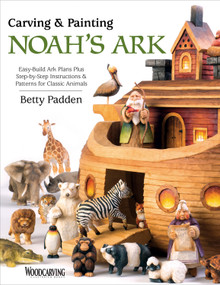 Carving & Painting Noah's Ark (Easy-Build Ark Plans Plus Step-by-Step Instructions & Patterns for Classic Animals) by Betty Padden, 9781565238954