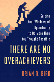 There Are No Overachievers (Seizing Your Windows of Opportunity to Do More Than You Thought Possible) by Brian D. Biro, 9780451497628