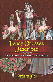 Fancy Dresses Described (A Glossary of Victorian Costumes) by Ardern Holt, 9780486814254