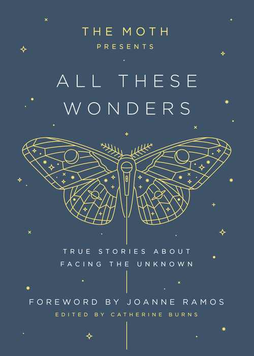The Moth Presents: All These Wonders (True Stories About Facing the Unknown) by Catherine Burns, Joanne Ramos, 9781101904404