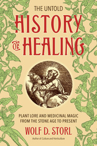 The Untold History of Healing (Plant Lore and Medicinal Magic from the Stone Age to Present) by Wolf D. Storl, 9781623170936