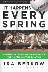 It Happens Every Spring (DiMaggio, Mays, the Splendid Splinter, and a Lifetime at the Ballpark) by Ira Berkow, 9781629373188