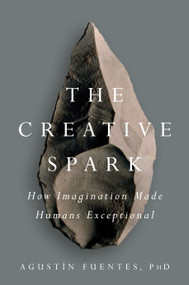 The Creative Spark (How Imagination Made Humans Exceptional) by Agustín Fuentes, 9781101983942