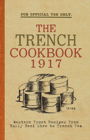 The Trench Cook Book 1917 (Western Front Recipes from Bully Beef Pie to Trench Tea) by Hannah Holman, The War Office, 9781445655499