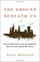 The Ground Beneath Us (From the Oldest Cities to the Last Wilderness, What Dirt Tells Us About Who We Are) by Paul Bogard, 9780316342261