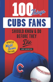 100 Things Cubs Fans Should Know & Do Before They Die by Jimmy Greenfield, 9781629374628