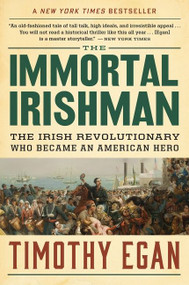 The Immortal Irishman (The Irish Revolutionary Who Became an American Hero) by Timothy Egan, 9780544944831