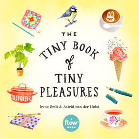 The Tiny Book of Tiny Pleasures by Irene Smit, Astrid van der Hulst, Editors of Flow magazine, Deborah van der Schaaf, 9780761193760
