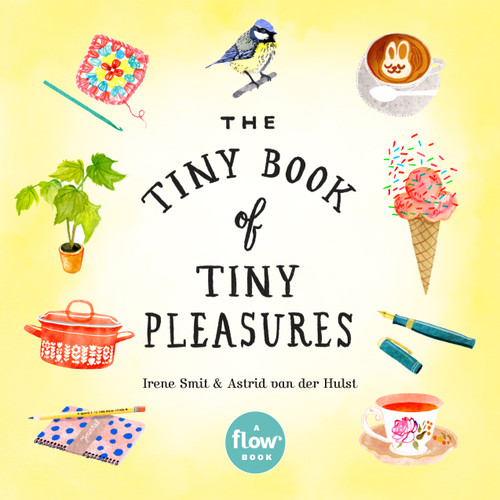 The Tiny Book of Tiny Pleasures by Irene Smit, Astrid van der Hulst, Editors of Flow magazine, Deborah van der Schaaf, 9780761193760