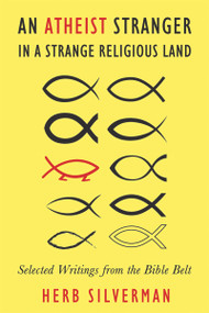 An Atheist Stranger in a Strange Religious Land (Selected Writings from the Bible Belt) by Herb Silverman, Rev. Barry W. Lynn, 9781634311052