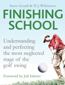 Finishing School (Understanding and Perfecting the Most Neglected Stage of the Golf Swing) by Steve Gould, D. J. Wilkinson, Juli Inkster, 9781783962891