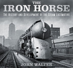 The Iron Horse (The History and Development of the Steam Locomotive) by John Walter, 9780750967167