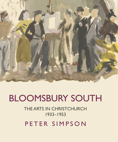 Bloomsbury South (The Arts in Christchurch 1933 - 1953) by Peter Simpson, 9781869408480